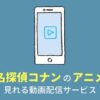 名探偵コナンのアニメが見れる動画配信サービス