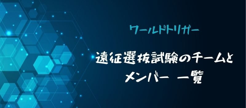 【ワールドトリガー】遠征選抜試験のチームとメンバー一覧表・各隊の特徴や戦い方予想まとめ