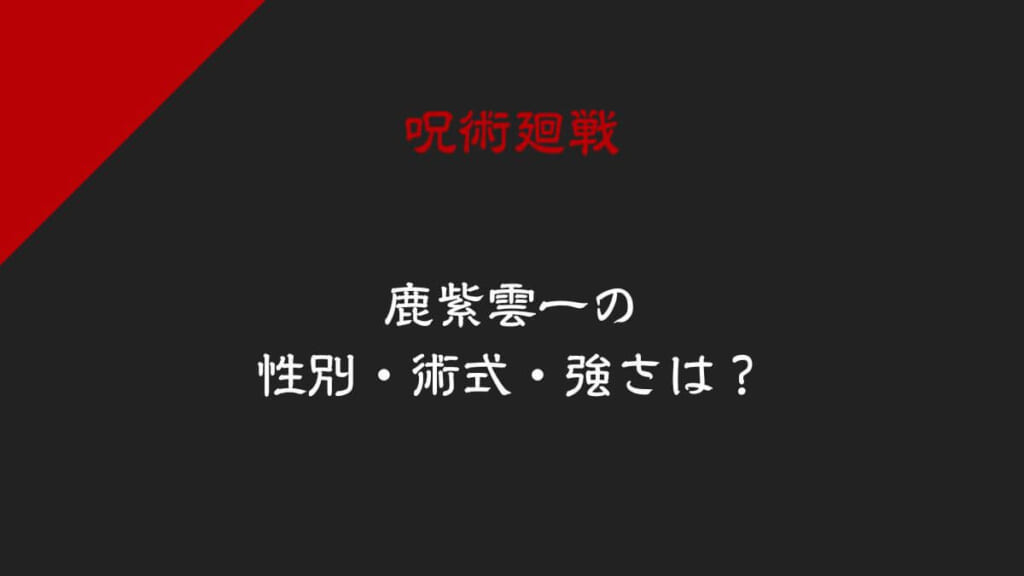 「呪術廻戦・鹿紫雲一(かしもはじめ)の性別・術式・強さは?正体は過去の術師」のアイキャッチ画像
