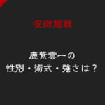 「呪術廻戦・鹿紫雲一(かしもはじめ)の性別・術式・強さは？正体は過去の術師」のアイキャッチ画像