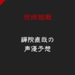 【呪術廻戦】禪院直哉の声優は誰？5人の声優予想まとめ