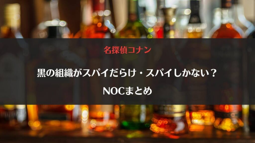 黒の組織はスパイだらけ?スパイしかいない理由・NOCまとめ【名探偵コナン】