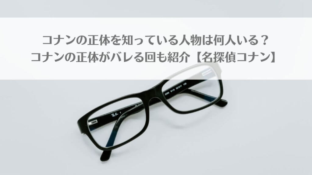 「コナンの正体を知っている人物は何人いる?コナンの正体がバレる回も一覧で紹介【名探偵コナン】」のアイキャッチ画像