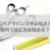 ここってヘアサロンですよねネタバレ！無料で読む方法はある？のアイキャッチ画像