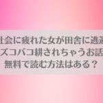 現代社会に疲れた女が田舎に逃避して農業男子にズコバコ耕されちゃうお話ネタバレ！無料で読む方法はある？アイキャッチ画像