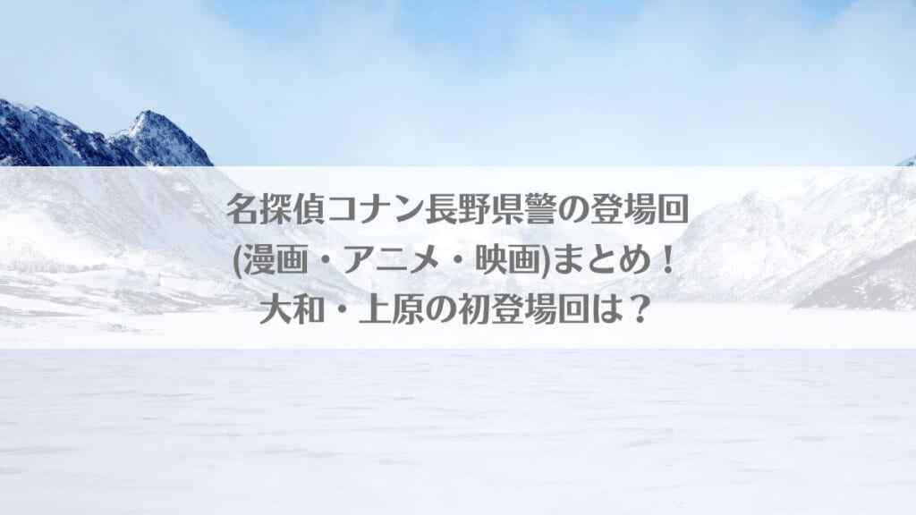 名探偵コナン長野県警の登場回(漫画・アニメ・映画)まとめ!大和・上原の初登場回は?のアイキャッチ画像