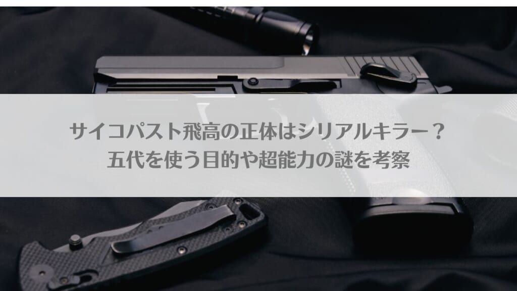 「サイコパスト飛高の正体はシリアルキラー?五代を使う目的や超能力の謎を考察」のアイキャッチ画像