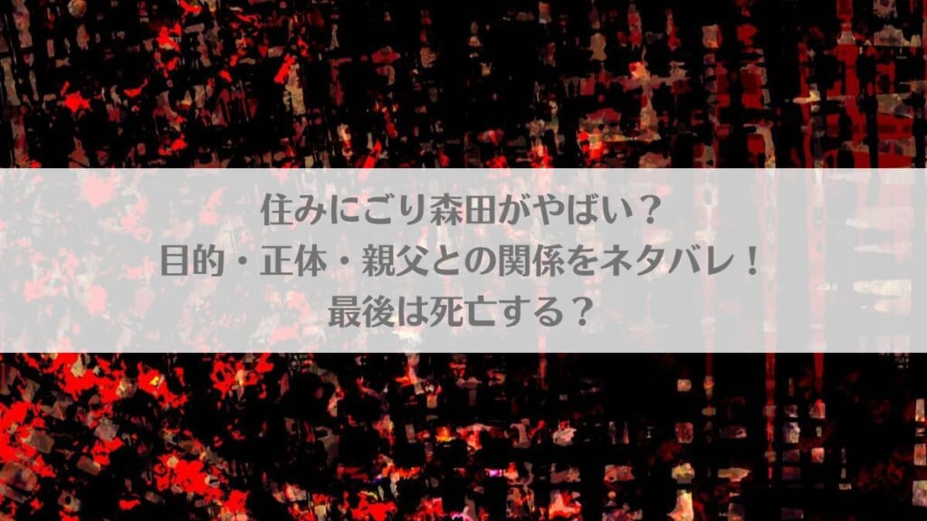 「住みにごり森田がやばい?目的・正体・親父との関係をネタバレ!最後は死亡する?」のアイキャッチ画像