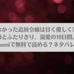 悪役になれなかった追放令嬢は甘く優しく蕩かされる～呪術師とふたりきり、溺愛の10日間。～はraw,hitomiで無料で読める？ネタバレも紹介!アイキャッチ画像