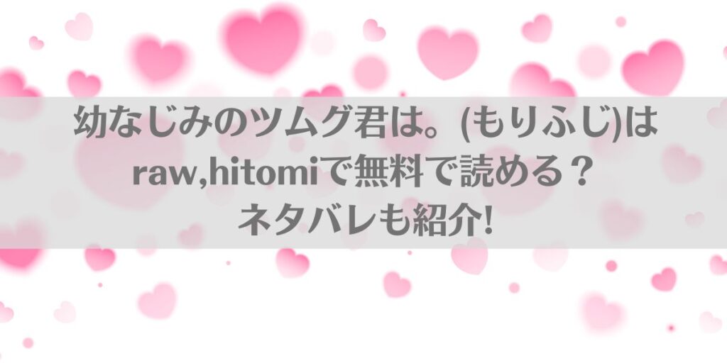 幼なじみのツムグ君は。(もりふじ)はraw,hitomiで無料で読める?ネタバレも紹介!アイキャッチ画像
