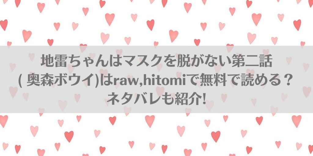 地雷ちゃんはマスクを脱がない第二話( 奥森ボウイ)はraw,hitomiで無料で読める?ネタバレも紹介!アイキャッチ画像