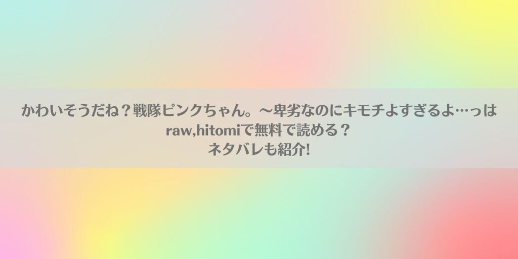 かわいそうだね?戦隊ピンクちゃん。~卑劣なのにキモチよすぎるよ…っはraw,hitomiで無料で読める?ネタバレも紹介!アイキャッチ画像