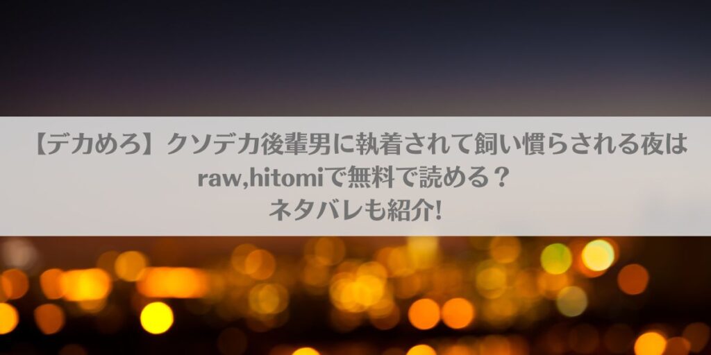 【デカめろ】クソデカ後輩男に執着されて飼い慣らされる夜はraw,hitomiで無料で読める?ネタバレも紹介!アイキャッチ画像