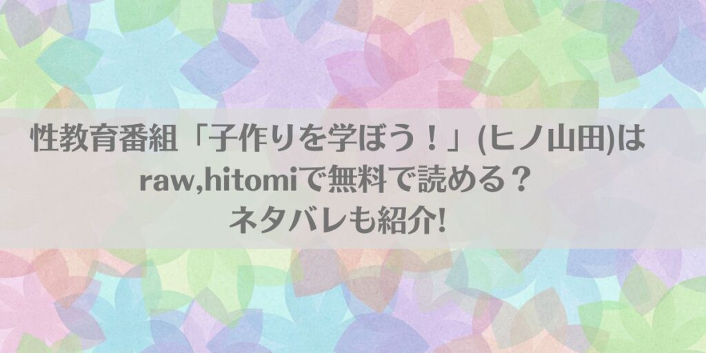 性教育番組「子作りを学ぼう!」(ヒノ山田)はraw,hitomiで無料で読める?ネタバレも紹介!アイキャッチ画像