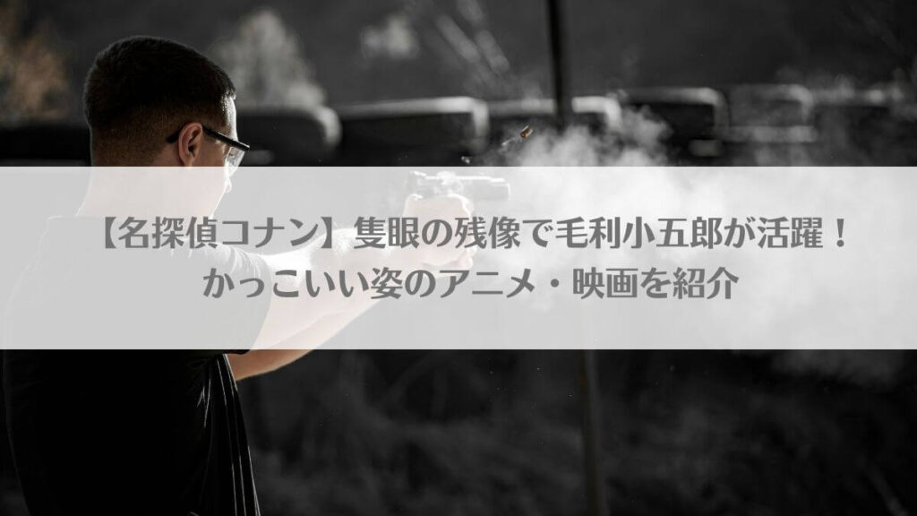 【名探偵コナン】隻眼の残像で毛利小五郎が活躍!かっこいい姿のアニメ・映画を紹介のアイキャッチ画像