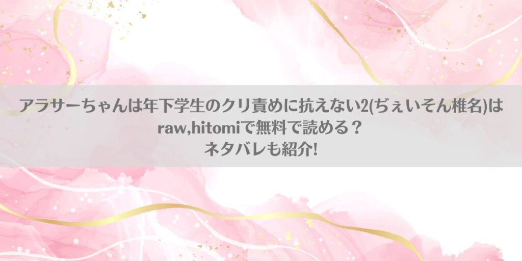 アラサーちゃんは年下学生のクリ責めに抗えない(ぢぇいそん椎名)はraw,hitomiで無料で読める?ネタバレも紹介!アイキャッチ画像