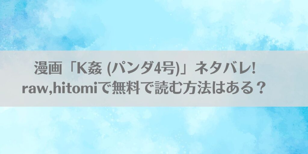 漫画「K姦 (パンダ4号)」ネタバレ!raw,hitomiで無料で読む方法はある?アイキャッチ画像
