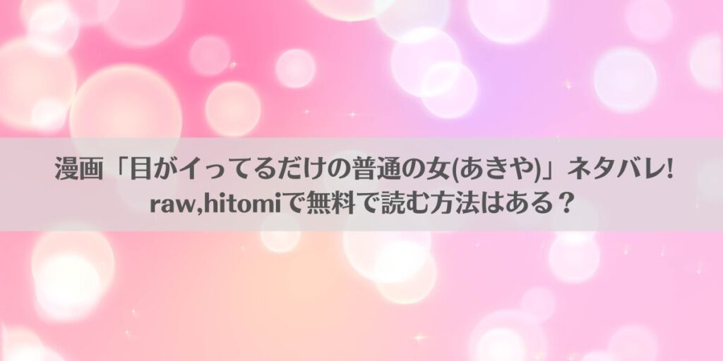 漫画「目がイってるだけの普通の女(あきや)」ネタバレ!raw,hitomiで無料で読む方法はある?アイキャッチ画像
