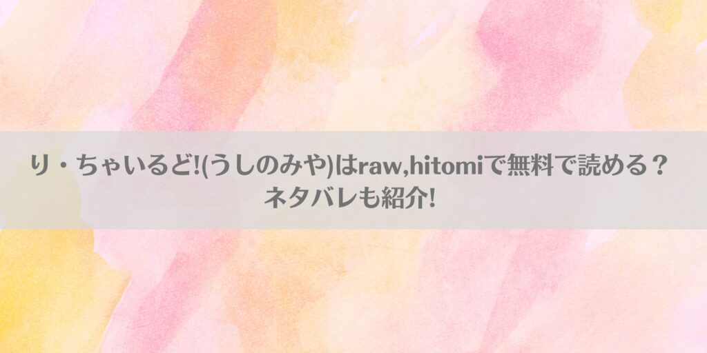 り・ちゃいるど!(うしのみや)はraw,hitomiで無料で読める?ネタバレも紹介!アイキャッチ画像