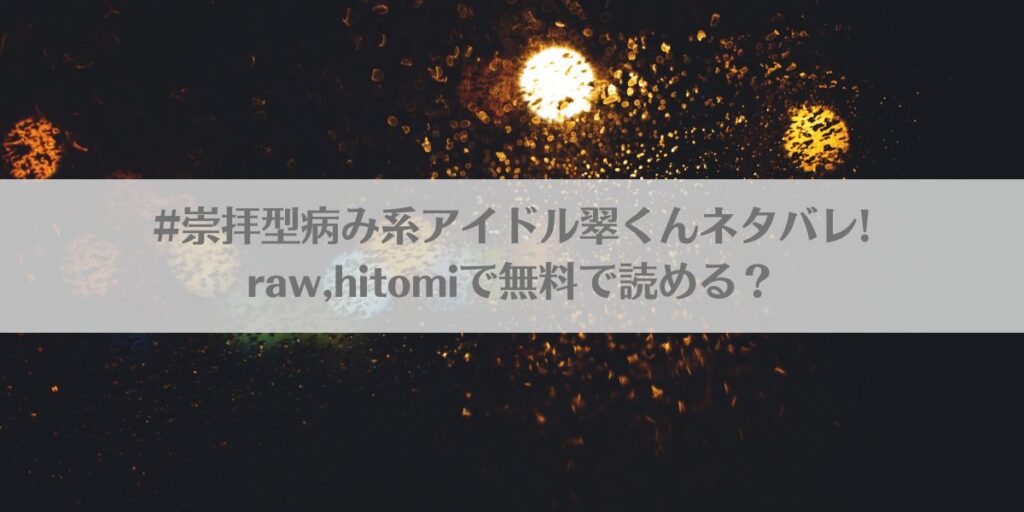 #崇拝型病み系アイドル翠くんネタバレ!raw,hitomiで無料で読める?アイキャッチ画像