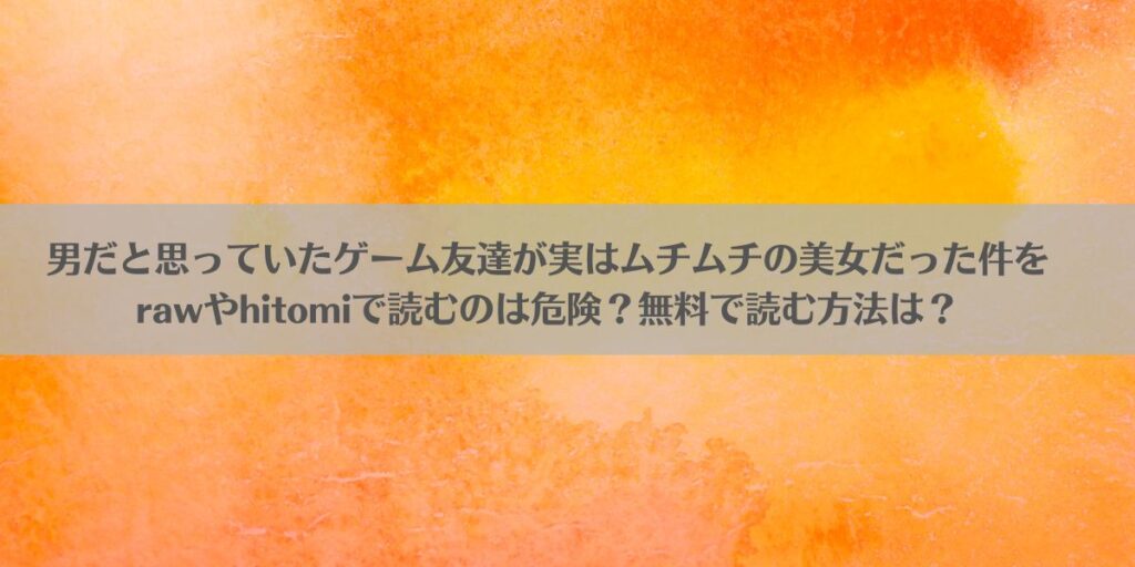 男だと思っていたゲーム友達が実はムチムチの美女だった件をrawやhitomiで読むのは危険？無料で読む方法は？のアイキャッチ画像