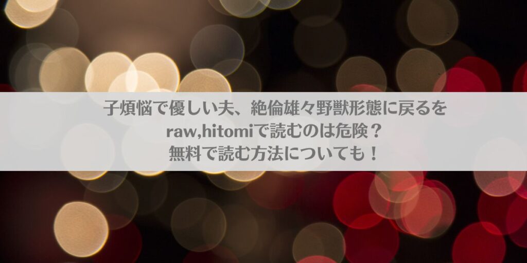子煩悩で優しい夫、絶倫雄々野獣形態に戻るをraw,hitomiで読むのは危険?無料で読む方法についても!アイキャッチ画像