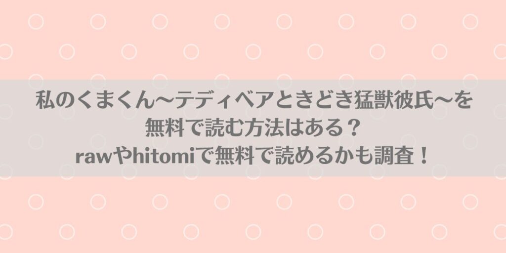 私のくまくん～テディベアときどき猛獣彼氏～を無料で読む方法はある？rawやhitomiで無料で読めるかも調査！アイキャッチ画像