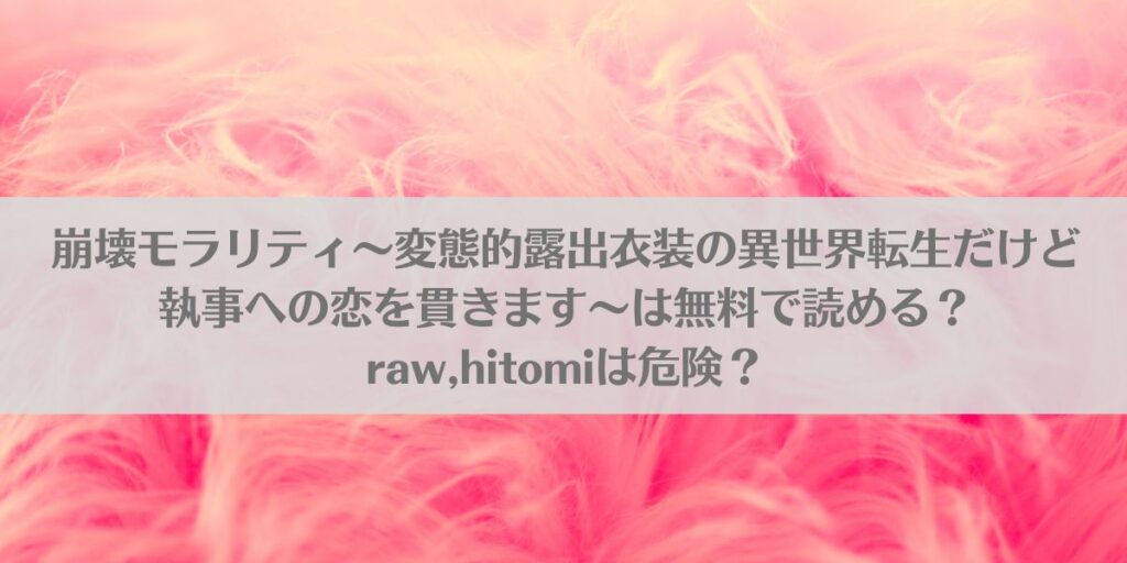 崩壊モラリティ〜変態的露出衣装の異世界転生だけど執事への恋を貫きます〜は無料で読める?raw,hitomiは危険?アイキャッチ画像