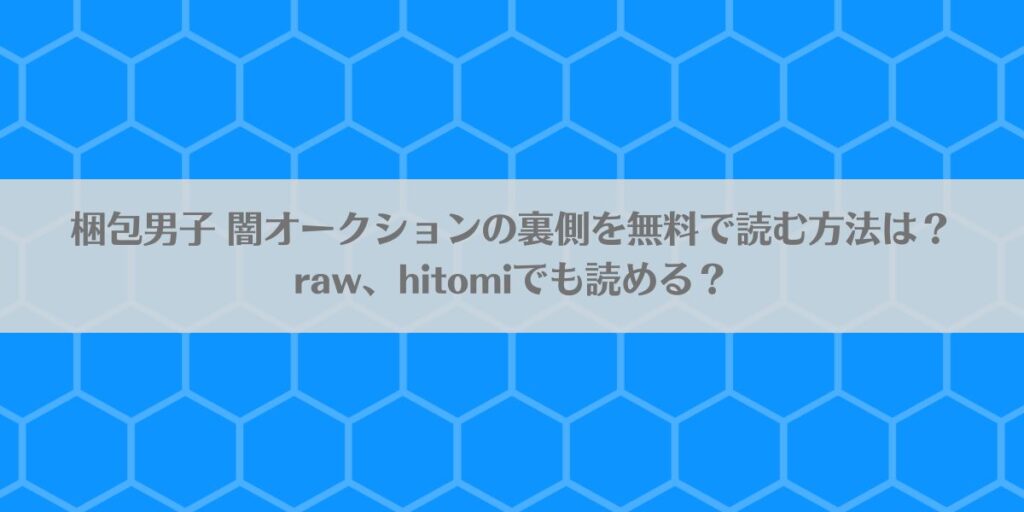 梱包男子 闇オークションの裏側を無料で読む方法は?raw、hitomiでも読める?アイキャッチ画像