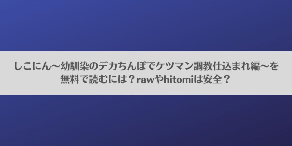 しこにん〜幼馴染のデカちんぽでケツマン調教仕込まれ編〜を無料で読むには?rawやhitomiは安全?アイキャッチ画像