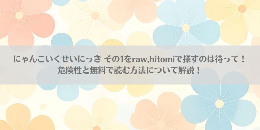 にゃんこいくせいにっき その1をraw,hitomiで探すのは待って！危険性と無料で読む方法について解説！アイキャッチ画像
